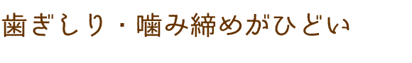 歯ぎしり・噛み締めがひどい