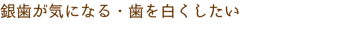 銀歯が気になる・歯を白くしたい