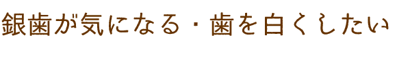 銀歯が気になる・歯を白くしたい