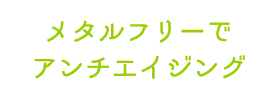 メタルフリーでアンチエイジング