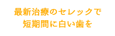 最新治療のセレックで短期間に白い歯を