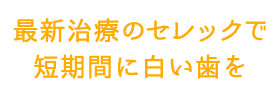 最新治療のセレックで短期間に白い歯を