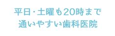 平日・土曜も20時まで通いやすい歯科医院