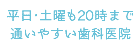 平日・土曜も20時まで通いやすい歯科医院