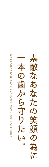 素敵なあなたの笑顔の為に一本の歯から守りたい。