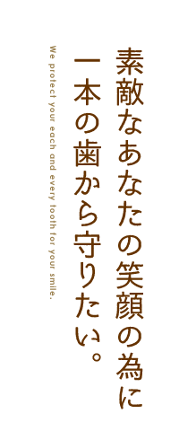 素敵なあなたの笑顔の為に一本の歯から守りたい。