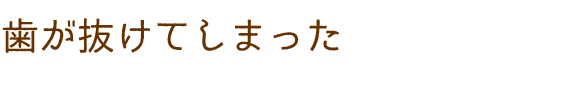 歯が抜けてしまった