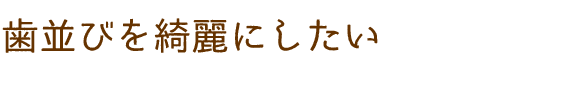 歯並びを綺麗にしたい