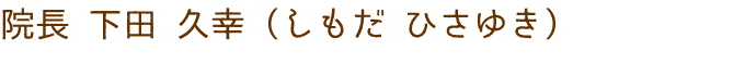 院長 下田 久幸（しもだ ひさゆき）