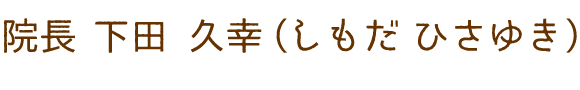 院長 下田 久幸（しもだ ひさゆき）